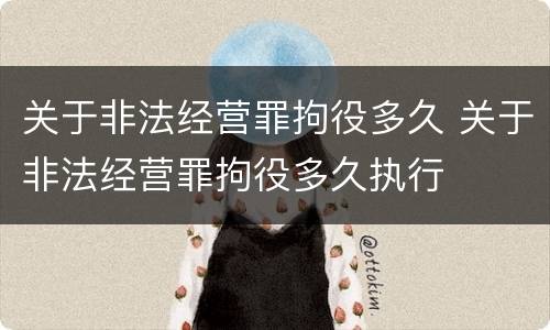 关于非法经营罪拘役多久 关于非法经营罪拘役多久执行