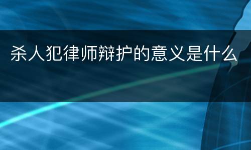 杀人犯律师辩护的意义是什么