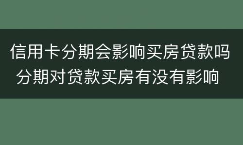 信用卡分期会影响买房贷款吗 分期对贷款买房有没有影响
