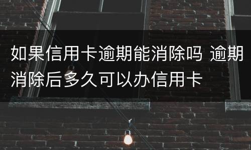 如果信用卡逾期能消除吗 逾期消除后多久可以办信用卡
