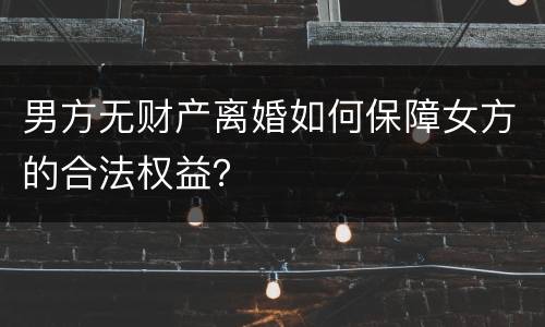 男方无财产离婚如何保障女方的合法权益？