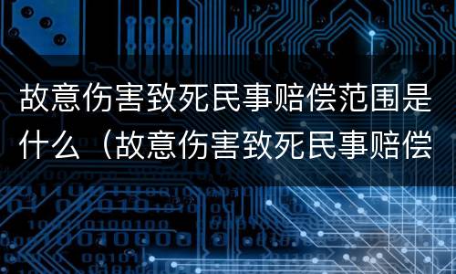 故意伤害致死民事赔偿范围是什么（故意伤害致死民事赔偿范围是什么意思）