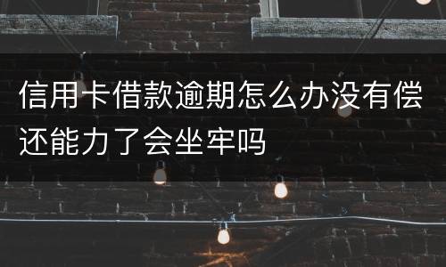 信用卡借款逾期怎么办没有偿还能力了会坐牢吗