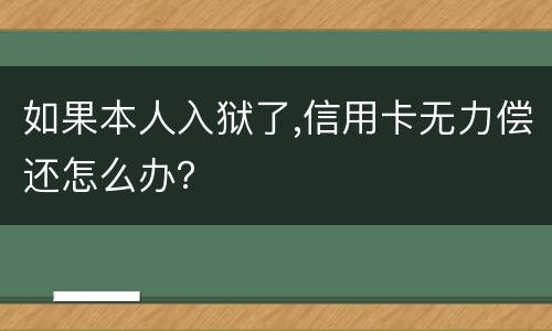 如果本人入狱了,信用卡无力偿还怎么办？