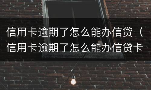 信用卡逾期了怎么能办信贷（信用卡逾期了怎么能办信贷卡）