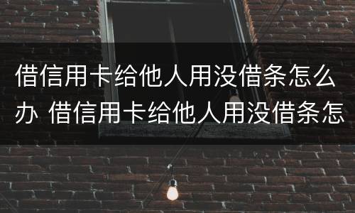 借信用卡给他人用没借条怎么办 借信用卡给他人用没借条怎么办呢