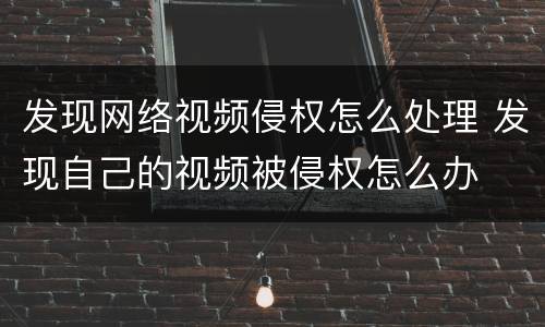 发现网络视频侵权怎么处理 发现自己的视频被侵权怎么办