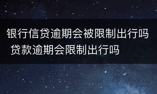 银行信贷逾期会被限制出行吗 贷款逾期会限制出行吗