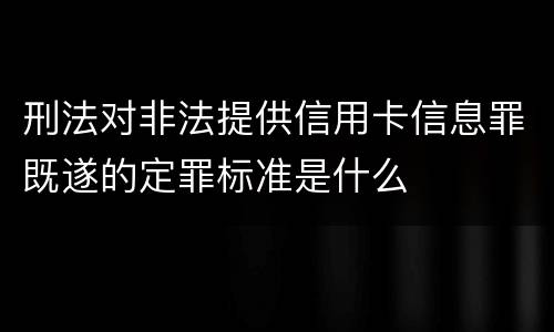 刑法对非法提供信用卡信息罪既遂的定罪标准是什么