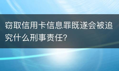 窃取信用卡信息罪既遂会被追究什么刑事责任？