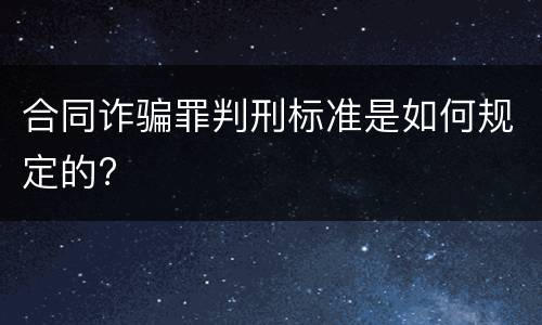 合同诈骗罪判刑标准是如何规定的?