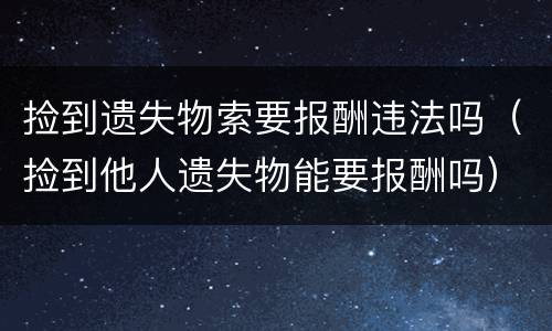 捡到遗失物索要报酬违法吗（捡到他人遗失物能要报酬吗）