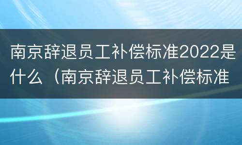 南京辞退员工补偿标准2022是什么（南京辞退员工补偿标准2020）