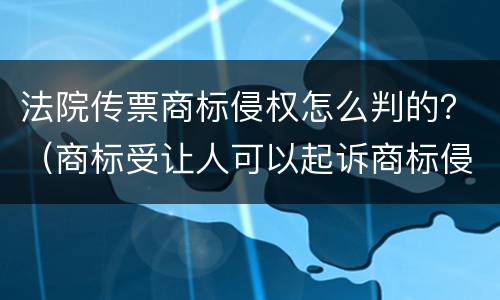 法院传票商标侵权怎么判的？（商标受让人可以起诉商标侵权吗）