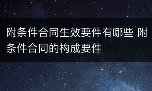 附条件合同生效要件有哪些 附条件合同的构成要件