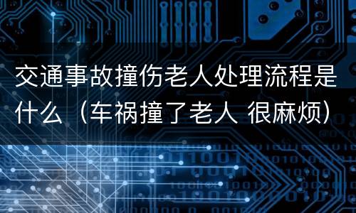 交通事故撞伤老人处理流程是什么（车祸撞了老人 很麻烦）