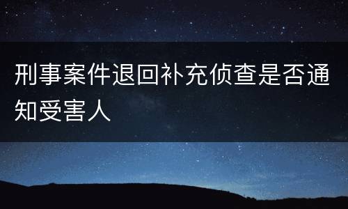 刑事案件退回补充侦查是否通知受害人