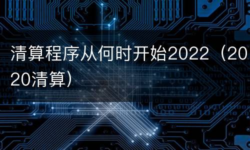 清算程序从何时开始2022（2020清算）