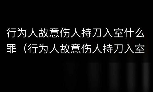 行为人故意伤人持刀入室什么罪（行为人故意伤人持刀入室什么罪名）