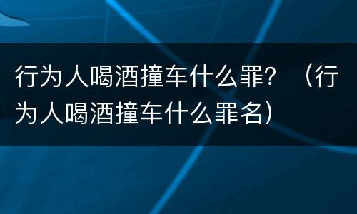 行为人喝酒撞车什么罪？（行为人喝酒撞车什么罪名）