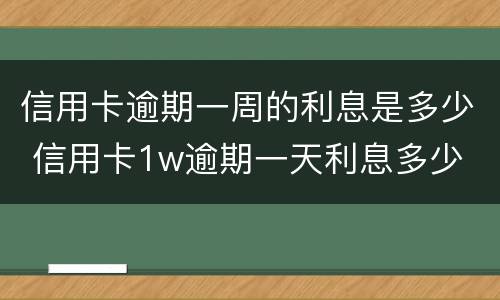 信用卡逾期一周的利息是多少 信用卡1w逾期一天利息多少