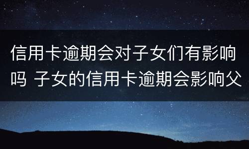 信用卡逾期会对子女们有影响吗 子女的信用卡逾期会影响父母么
