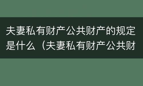 夫妻私有财产公共财产的规定是什么（夫妻私有财产公共财产的规定是什么意思）