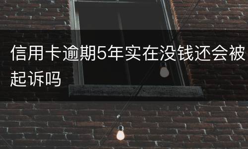 信用卡逾期5年实在没钱还会被起诉吗