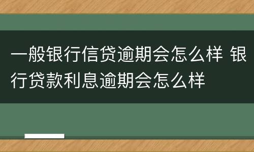 一般银行信贷逾期会怎么样 银行贷款利息逾期会怎么样