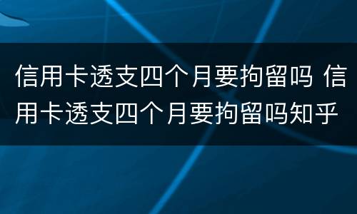 信用卡透支四个月要拘留吗 信用卡透支四个月要拘留吗知乎
