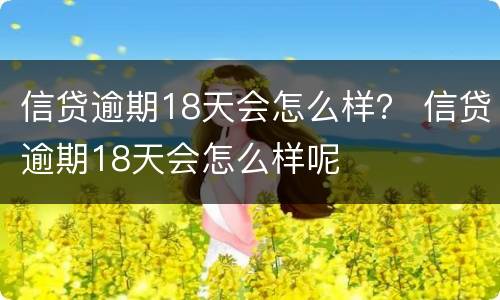 信贷逾期18天会怎么样？ 信贷逾期18天会怎么样呢