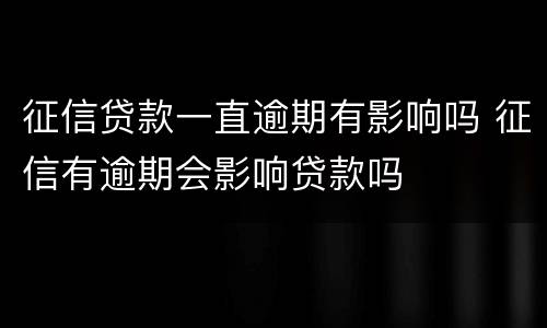 征信贷款一直逾期有影响吗 征信有逾期会影响贷款吗