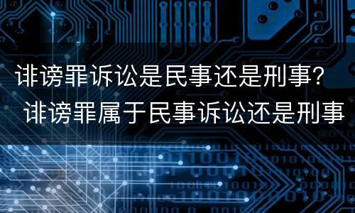 诽谤罪诉讼是民事还是刑事？ 诽谤罪属于民事诉讼还是刑事