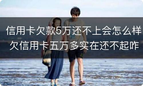 信用卡欠款5万还不上会怎么样 欠信用卡五万多实在还不起咋办