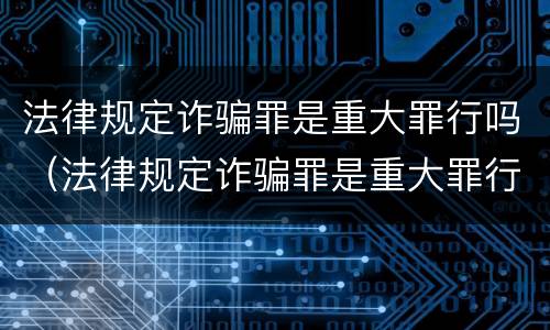 法律规定诈骗罪是重大罪行吗（法律规定诈骗罪是重大罪行吗）