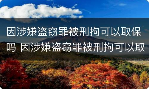 因涉嫌盗窃罪被刑拘可以取保吗 因涉嫌盗窃罪被刑拘可以取保吗多久