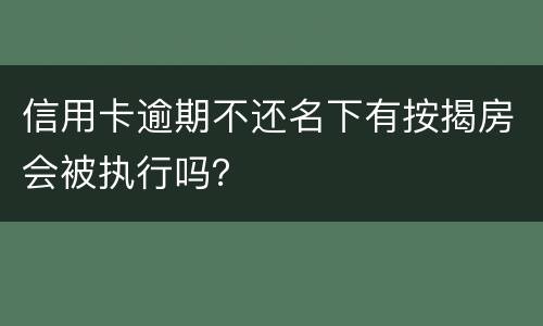 信用卡逾期不还名下有按揭房会被执行吗？