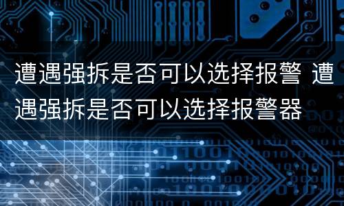 遭遇强拆是否可以选择报警 遭遇强拆是否可以选择报警器