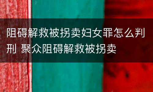 阻碍解救被拐卖妇女罪怎么判刑 聚众阻碍解救被拐卖