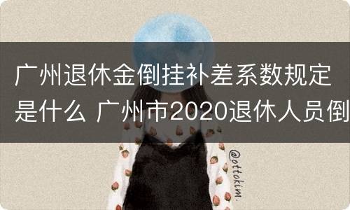 广州退休金倒挂补差系数规定是什么 广州市2020退休人员倒挂补贴何时发放