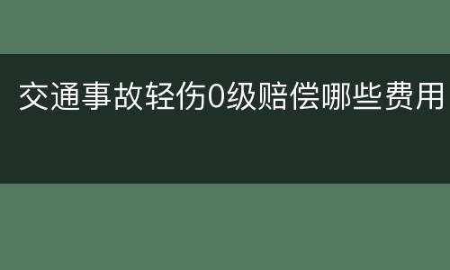 交通事故轻伤0级赔偿哪些费用