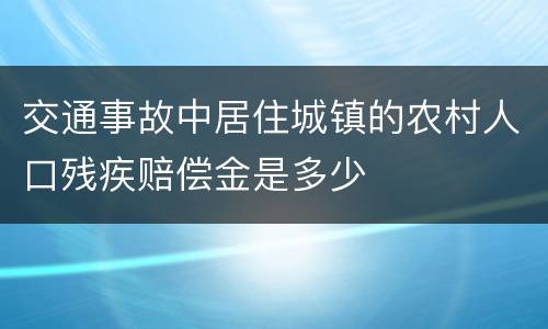 交通事故中居住城镇的农村人口残疾赔偿金是多少