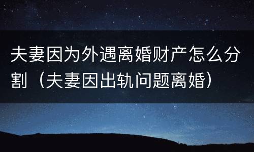 夫妻因为外遇离婚财产怎么分割（夫妻因出轨问题离婚）