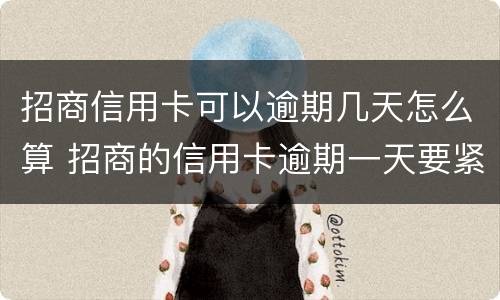 招商信用卡可以逾期几天怎么算 招商的信用卡逾期一天要紧吗