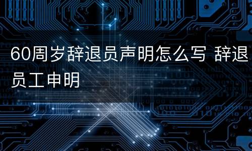 60周岁辞退员声明怎么写 辞退员工申明