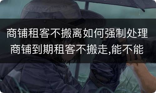 商铺租客不搬离如何强制处理 商铺到期租客不搬走,能不能强搬