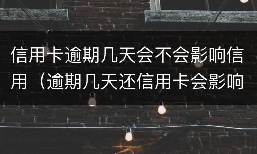信用卡逾期几天会不会影响信用（逾期几天还信用卡会影响征信吗）