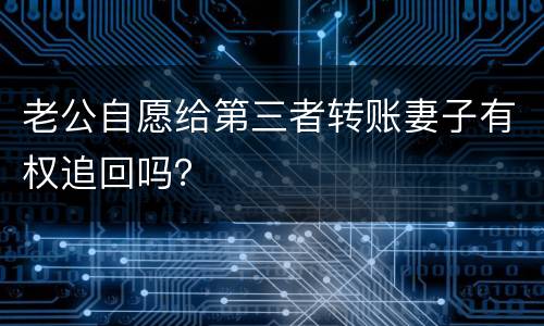 老公自愿给第三者转账妻子有权追回吗？