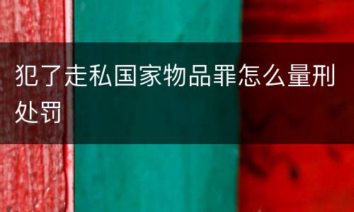 犯了走私国家物品罪怎么量刑处罚