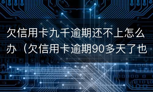欠信用卡九千逾期还不上怎么办（欠信用卡逾期90多天了也还不上怎么办?）